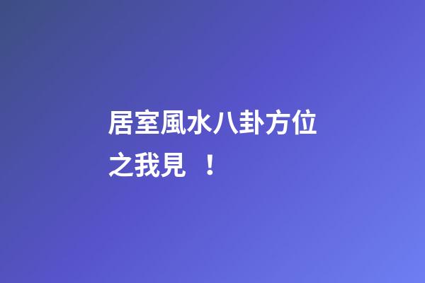 居室風水八卦方位之我見！
